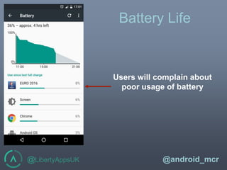 @LibertyAppsUK @android_mcr
Battery Life
Users will complain about
poor usage of battery
 