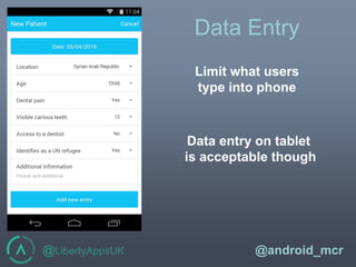 @LibertyAppsUK @android_mcr
Data Entry
Limit what users
type into phone
Data entry on tablet
is acceptable though
 