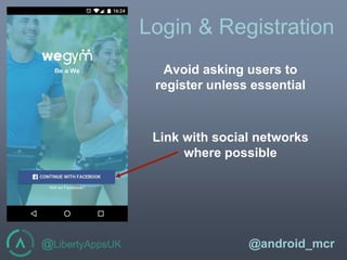 @LibertyAppsUK @android_mcr
Login & Registration
Avoid asking users to
register unless essential
Link with social networks
where possible
 