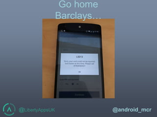 @LibertyAppsUK @android_mcr
Go home
Barclays…
 