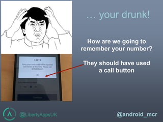 @LibertyAppsUK @android_mcr
How are we going to
remember your number?
They should have used
a call button
… your drunk!
 