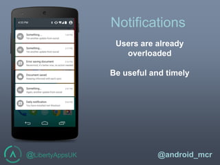 @LibertyAppsUK @android_mcr
Notifications
Users are already
overloaded
Be useful and timely
 