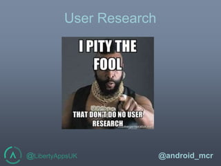 @LibertyAppsUK @android_mcr
User Research
 