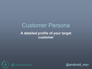@LibertyAppsUK @android_mcr
Customer Persona
A detailed profile of your target
customer
 