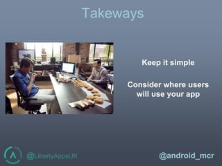 @LibertyAppsUK @android_mcr
Takeways
Keep it simple
Consider where users
will use your app
 