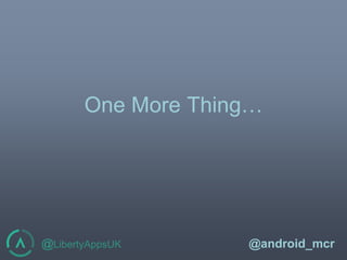 @LibertyAppsUK @android_mcr
One More Thing…
 