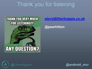 @LibertyAppsUK @android_mcr
Thank you for listening
steve@libertyapps.co.uk
@pearhilton
 