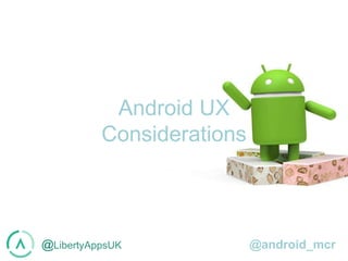 @LibertyAppsUK @android_mcr
Android UX
Considerations
 