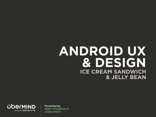 ANDROID UX
          & DESIGN
                  ICE CREAM SANDWICH
                          & JELLY BEAN




Presented by
ANDY FITZGERALD
JESSE WEED
 