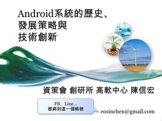 Android系統的歷史、
發展策略與
技術創新
資策會 創研所 高軟中心 陳信宏
eosinchen@gmail.com
FB、Line…
都綁到這一個帳號
 