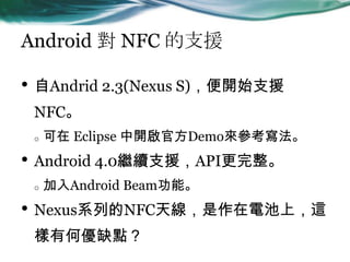 Android  NFC ֧Ԯ
? Andrid 2.3(Nexus S)_ʼ֧Ԯ
NFC
o  Eclipse _ٷDemo텢
? Android 4.0^m֧ԮAPI
o Android Beamܡ
? NexusϵеNFC쾀늳ϣ@
к΃ȱc
 