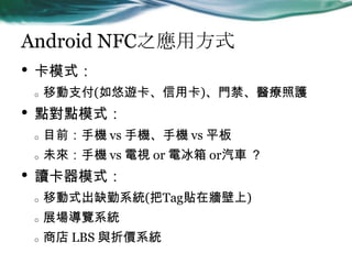 Android NFC֮÷ʽ
? ģʽ
o Ƅ֧([ÿ)Tto
? ccģʽ
o Ŀǰ֙C vs ֙C֙C vs ƽ
o δ֙C vs ҕ or 늱 or܇ 
? xģʽ
o Ƅʽȱϵy(TagNڠ)
o չ[ϵy
o ̵ LBS cۃrϵy
 
