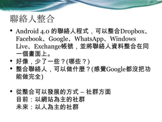 j
? Android 4.0 j˳ʽDropbox
FacebookGoogleWhatsAppWindows
LiveExchange̖KjYͬ
һϡ
? һЩ(Щ)
? jˣʲN(XGoogle]ѹ
ȫ)
? Ͽ԰lչķʽ C Ⱥ
ĿǰԾWվȺ
δ˞Ⱥ
 