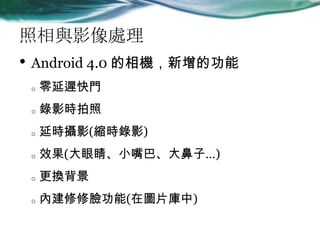 cӰ̎
? Android 4.0 CĹ
o tT
o Ӱr
o ӕrzӰ(srӰ)
o Ч(۾С͡ӡ)
o Q
o ȽĘ(ڈDƬ)
 