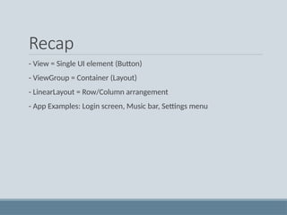 Recap
- View = Single UI element (Button)
- ViewGroup = Container (Layout)
- LinearLayout = Row/Column arrangement
- App Examples: Login screen, Music bar, Settings menu
 