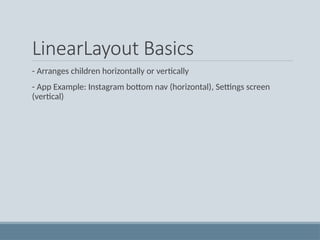 LinearLayout Basics
- Arranges children horizontally or vertically
- App Example: Instagram bottom nav (horizontal), Settings screen
(vertical)
 