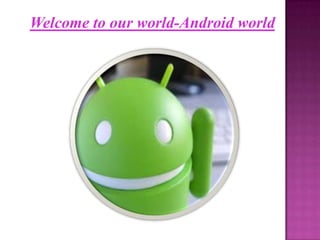 Welcome to our world-Android world
 
