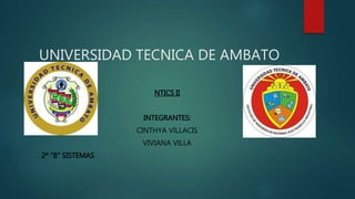 UNIVERSIDAD TECNICA DE AMBATO
NTICS II
INTEGRANTES:
CINTHYA VILLACIS
VIVIANA VILLA
2º “B” SISTEMAS
 