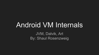 Android VM Internals
JVM, Dalvik, Art
By: Shaul Rosenzweig
 
