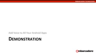 EMBARCADERO	
  TECHNOLOGIES	
  
DEMONSTRATION	
  
Add	
  Voice	
  to	
  All	
  Your	
  Android	
  Apps	
  
 