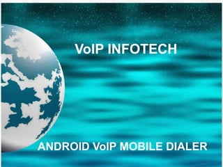 ANDROID VoIP MOBILE DIALER
VoIP INFOTECH
 