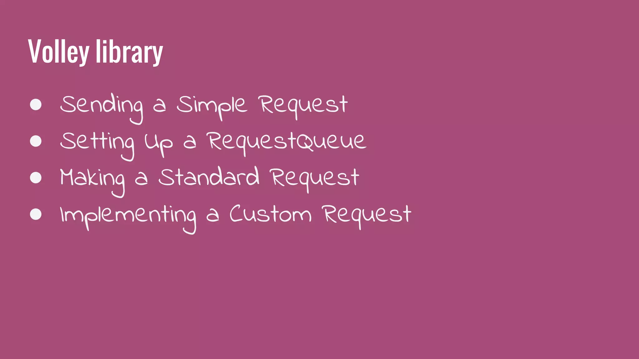 Volley library
● Sending a Simple Request
● Setting Up a RequestQueue
● Making a Standard Request
● Implementing a Custom Request
 