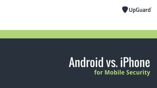 Android vs. iPhone
for Mobile Security
 