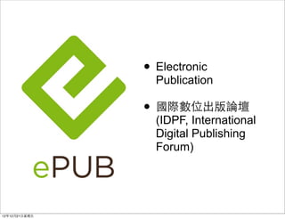 ? Electronic
                  Publication

                ? HλՓ
                  (IDPF, International
                  Digital Publishing
                  Forum)




121221?
 