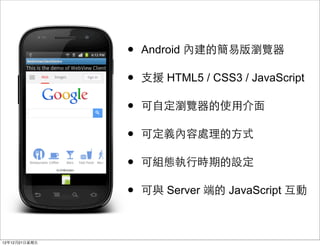 ?   Android Ƚĺװg[

                ?   ?֧Ԯ HTML5 / CSS3 / JavaScript

                ?   ?Զg[ʹ?ý?

                ?   ɶx̎?ʽ

                ?   ɽMB?Еrڵ趨

                ?   c Server ˵ JavaScript 



121221?
 