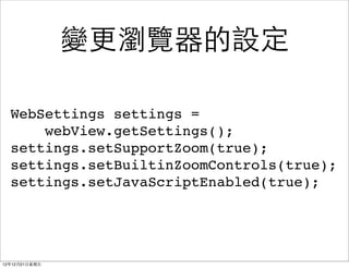 ׃g[趨

  WebSettings settings =
      webView.getSettings();
  settings.setSupportZoom(true);
  settings.setBuiltinZoomControls(true);
  settings.setJavaScriptEnabled(true);




121221?
 