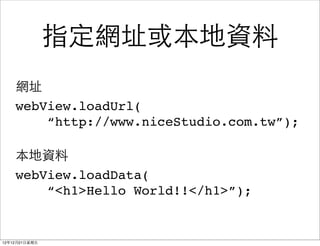 ַָ򱾵
    Wַ
    webView.loadUrl(
        http://www.niceStudio.com.tw);

    Y
    webView.loadData(
        <h1>Hello World!!</h1>);


121221?
 