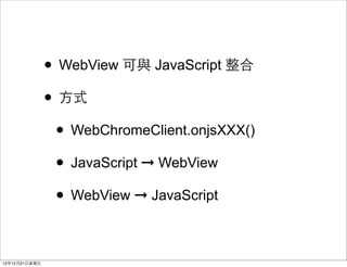 ? WebView c JavaScript 
                ? ?ʽ
                 ? WebChromeClient.onjsXXX()
                 ? JavaScript ? WebView
                 ? WebView ? JavaScript

121221?
 