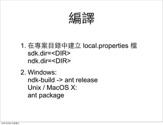 
                1. ڌ??Ŀн? local.properties n
                   sdk.dir=<DIR>
                   ndk.dir=<DIR>
                2. Windows:
                   ndk-build -> ant release
                   Unix / MacOS X:
                   ant package


121221?
 