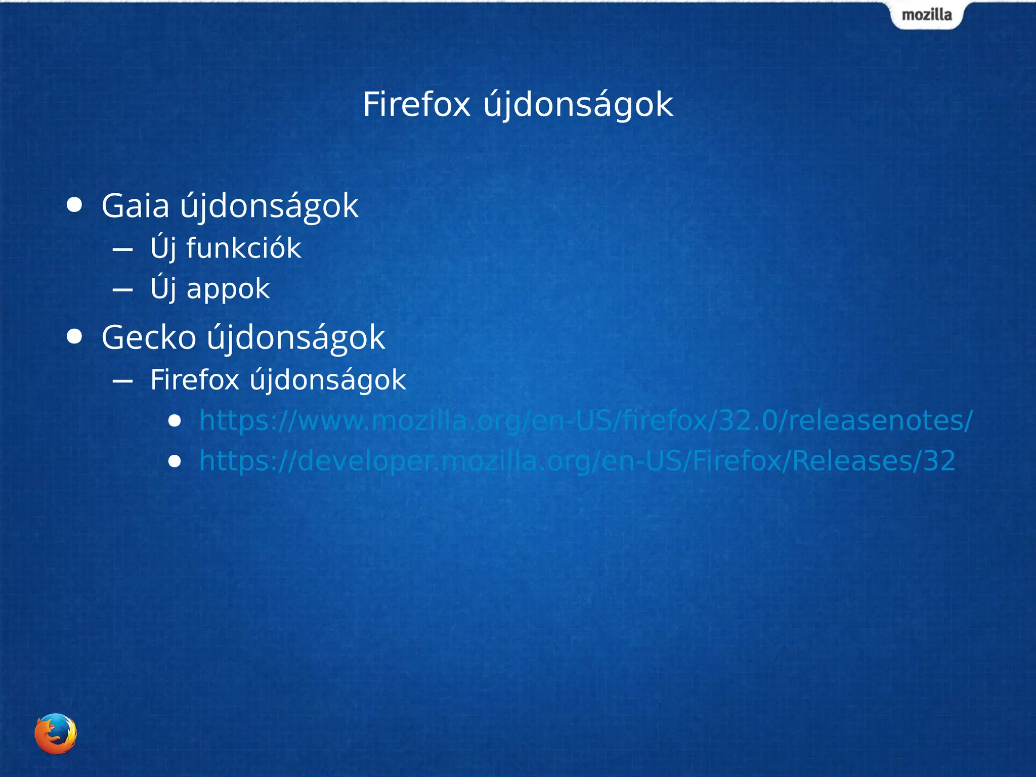 Firefox újdonságok 
● Gaia újdonságok 
– Új funkciók 
– Új appok 
● Gecko újdonságok 
– Firefox újdonságok 
● https://www.mozilla.org/en-US/firefox/32.0/releasenotes/ 
● https://developer.mozilla.org/en-US/Firefox/Releases/32 
 