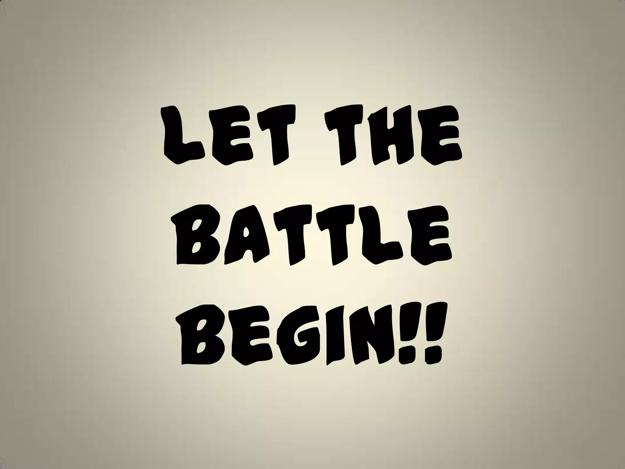 Let the
Battle
Begin!!
 