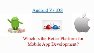 Android Vs iOS
Which is the Better Platform for
Mobile App Development?
 