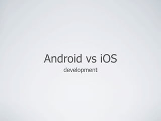 Android vs iOS
   development
 