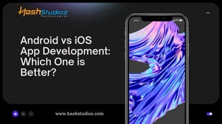 Android vs iOS
App Development:
Which One is
Better?
www.hashstudioz.com
 