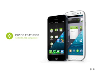 DIVIDE FEATURES!
Android & iOS comparison

 