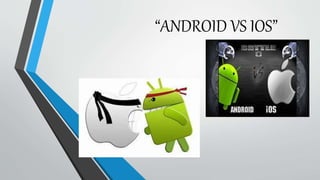“ANDROID VS IOS”
 