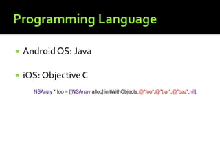  AndroidOS: Java
 iOS: ObjectiveC
NSArray * foo = [[NSArray alloc] initWithObjects:@"foo",@"bar",@"baz",nil];
 