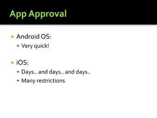  Android OS:
 Very quick!
 iOS:
 Days.. and days.. and days..
 Many restrictions
 