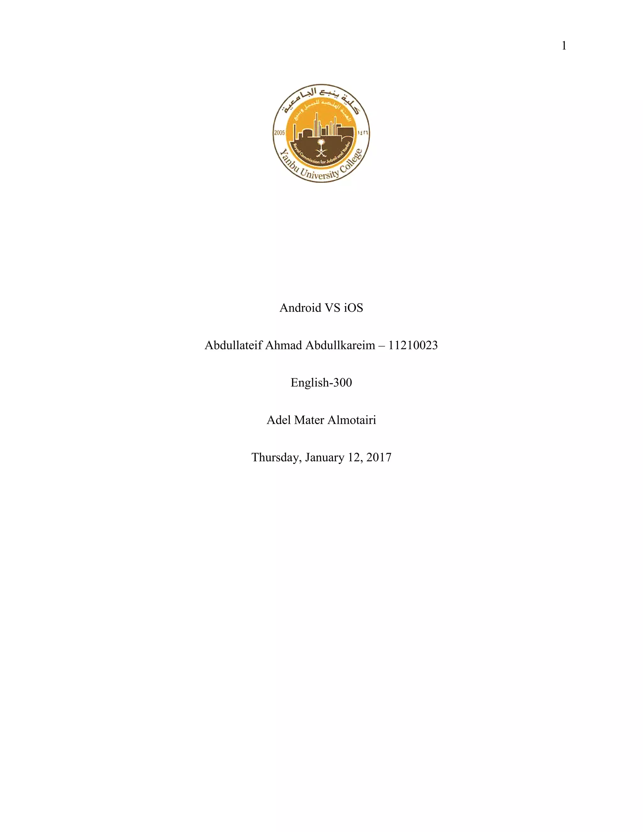 1
Android VS iOS
Abdullateif Ahmad Abdullkareim – 11210023
English-300
Adel Mater Almotairi
Thursday, January 12, 2017
 