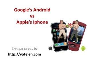 Google’s Android 
          vs
    Apple’s Iphone




 Brought to you by
http://voteleh.com
 