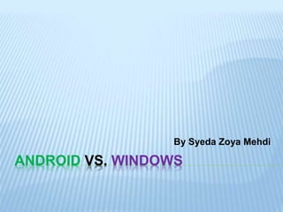 ANDROID VS. WINDOWS
By Syeda Zoya Mehdi
 