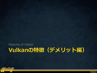 Vulkanの特徴（デメリット編）
Features of Vulkan
 