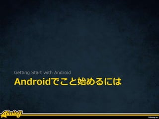 Androidでこと始めるには
Getting Start with Android
 