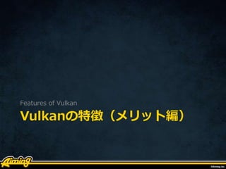 Vulkanの特徴（メリット編）
Features of Vulkan
 