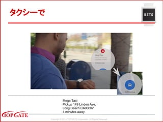 Copyright © 2014 TOPGATE Corporation. All Rights Reserved.
タクシーで
Mega Taxi
Pickup 149 Linden Ave,
Long Beach CA90802
4 minutes away
 