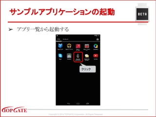 Copyright © 2014 TOPGATE Corporation. All Rights Reserved.
サンプルアプリケーションの起動
➢ アプリ一覧から起動する
クリック
 